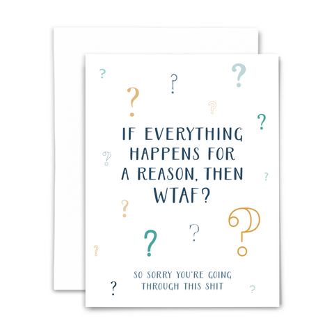 Sympathy greeting card; "if everything happens for a reason, then WTAF? ~ so sorry you're going through this shit" in navy handwritten font; question marks in various sizes, fonts and colors surround text on white background; with white envelope