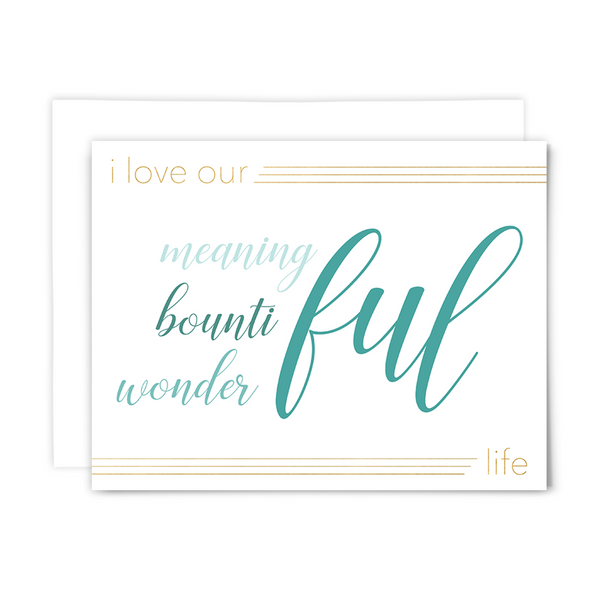 I love our meaningful-bountiful-wonderful life blank greeting card; teal and gold lettering on white background with gold design flourishes; with white envelope