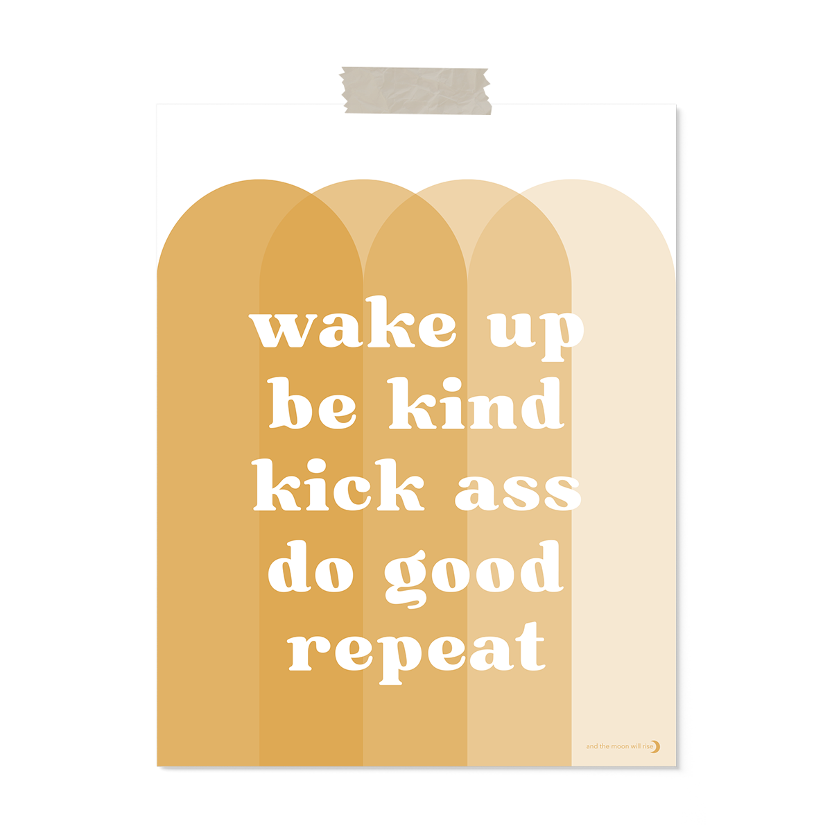 11x14 unframed art print; front reads "wake up ~ be kind ~ kick ass ~ do good ~ repeat" in white font atop overlapping arches in shades of gold on white background