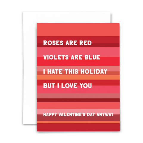 "Roses are red, violets are blue, I hate this holiday but I love you...Happy Valentine's Day anyway" greeting card; white block font on red and pink stripes; blank interior with white envelope