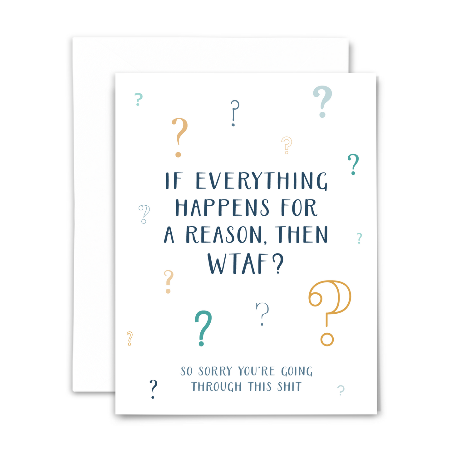 Sympathy greeting card; "if everything happens for a reason, then WTAF? ~ so sorry you're going through this shit" in navy handwritten font; question marks in various sizes, fonts and colors surround text on white background; with white envelope