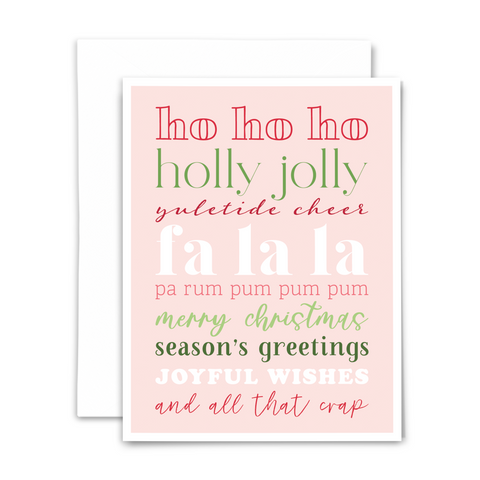 Christmas greeting card; "ho ho ho ~ holly jolly ~ yuletide cheer ~ fa la la ~ pa rum pum pum pum ~ merry christmas ~ season's greetings ~ joyful wishes ~ and all that crap" in alternating red, green, white and pink fonts on light pink background with white border; with white envelope