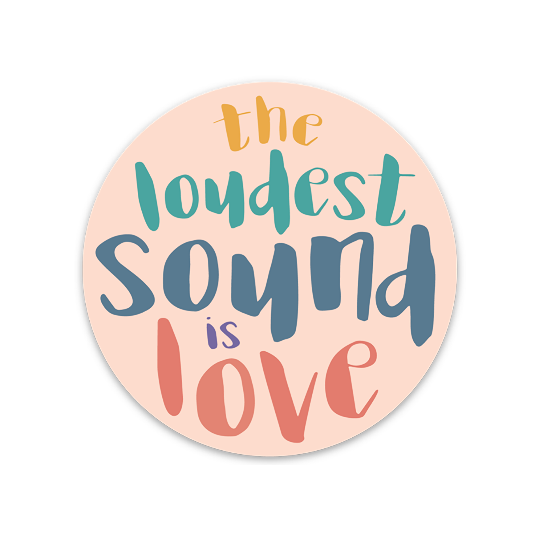 3" round vinyl sticker with 'the Loudest Sound is Love' text in mustard, teal, blue, purple and coral on a pink background