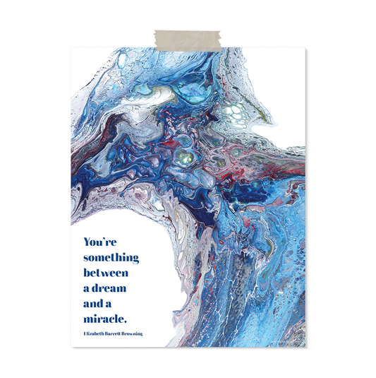 11x14 art print of acrylic pour painting and quote "You're something between a dream and a miracle." (Elizabeth Barrett Browning) Color profile: blues, green, purples.