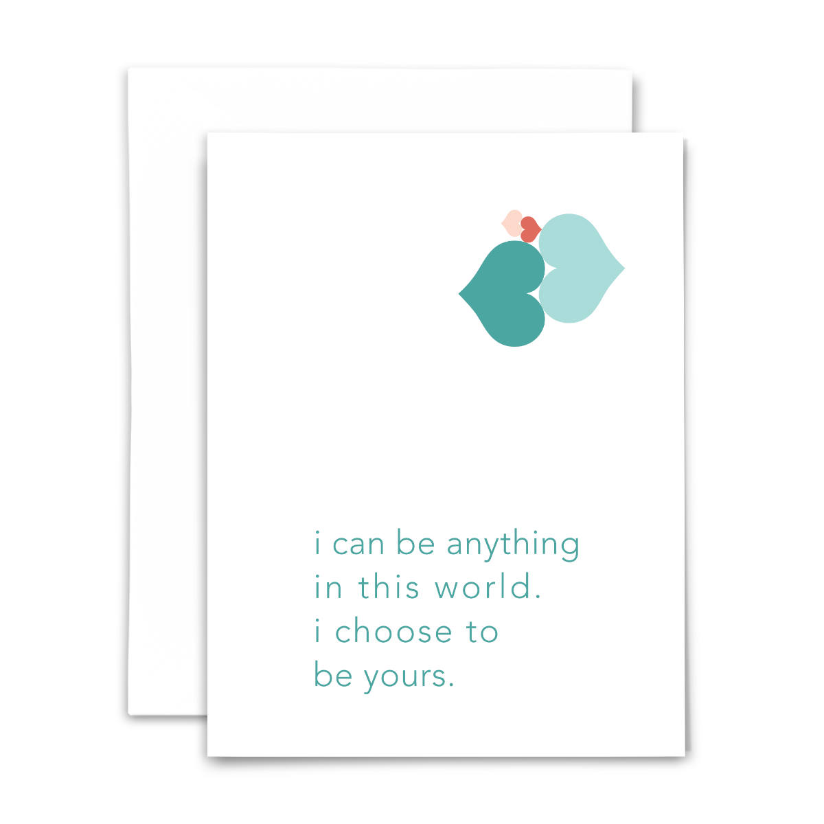 "I can be anything in this world. I choose to be yours." greeting card; pink and teal hearts with teal sans serif font on white background; blank interior with white envelope